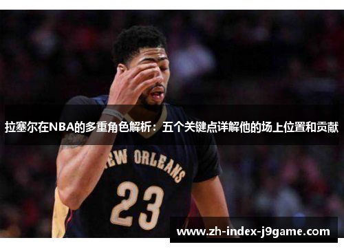 拉塞尔在NBA的多重角色解析:五个关键点详解他的场上位置和贡献 拉塞尔在NBA的多重角色解析:五个关键点详解他的场上位置和贡献