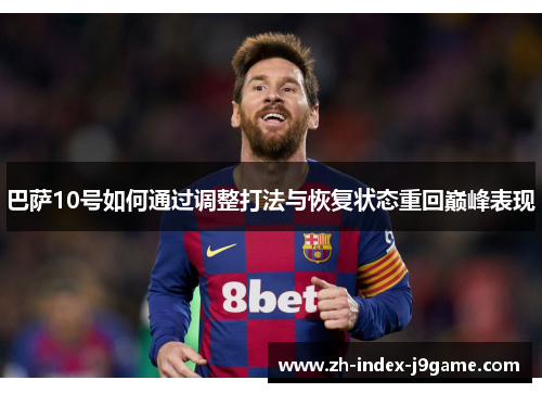 巴萨10号如何通过调整打法与恢复状态重回巅峰表现 巴萨10号如何通过调整打法与恢复状态重回巅峰表现