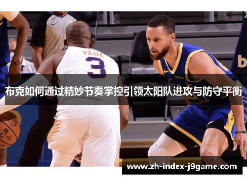 布克如何通过精妙节奏掌控引领太阳队进攻与防守平衡
