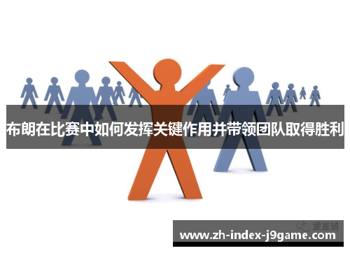 布朗在比赛中如何发挥关键作用并带领团队取得胜利 布朗在比赛中如何发挥关键作用并带领团队取得胜利