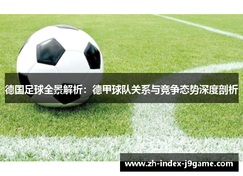 德国足球全景解析：德甲球队关系与竞争态势深度剖析