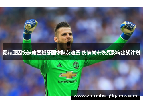 德赫亚因伤缺席西班牙国家队友谊赛 伤情尚未恢复影响出战计划 德赫亚因伤缺席西班牙国家队友谊赛 伤情尚未恢复影响出战计划