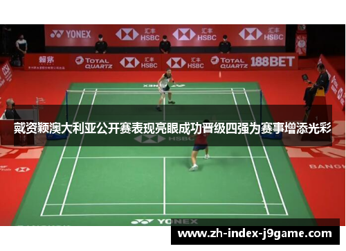 戴资颖澳大利亚公开赛表现亮眼成功晋级四强为赛事增添光彩