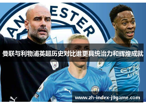 曼联与利物浦英超历史对比谁更具统治力和辉煌成就
