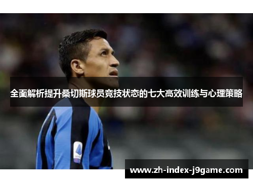 全面解析提升桑切斯球员竞技状态的七大高效训练与心理策略