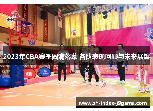 2023年CBA赛季圆满落幕 各队表现回顾与未来展望