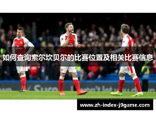 如何查询索尔坎贝尔的比赛位置及相关比赛信息 如何查询索尔坎贝尔的比赛位置及相关比赛信息