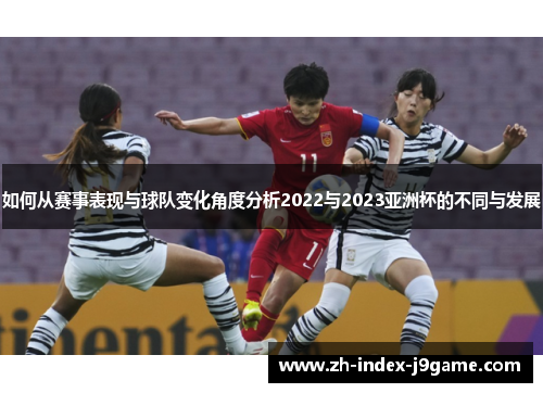 如何从赛事表现与球队变化角度分析2022与2023亚洲杯的不同与发展 如何从赛事表现与球队变化角度分析2022与2023亚洲杯的不同与发展