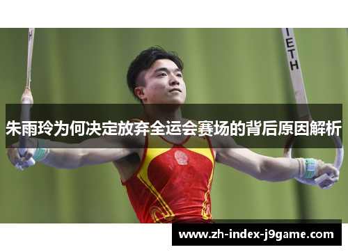 朱雨玲为何决定放弃全运会赛场的背后原因解析