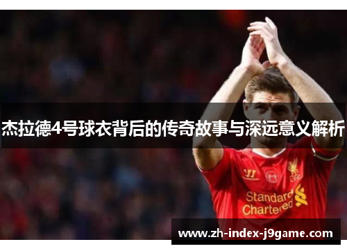 杰拉德4号球衣背后的传奇故事与深远意义解析 杰拉德4号球衣背后的传奇故事与深远意义解析