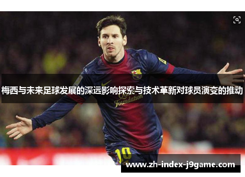 梅西与未来足球发展的深远影响探索与技术革新对球员演变的推动