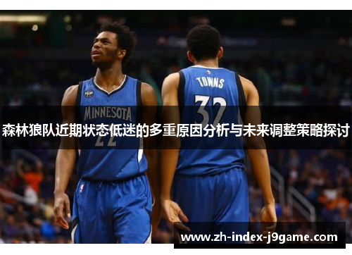 森林狼队近期状态低迷的多重原因分析与未来调整策略探讨 森林狼队近期状态低迷的多重原因分析与未来调整策略探讨