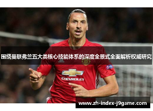 围绕曼联弗兰五大类核心技能体系的深度全景式全面解析权威研究