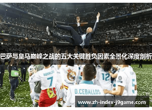 巴萨与皇马巅峰之战的五大关键胜负因素全景化深度剖析