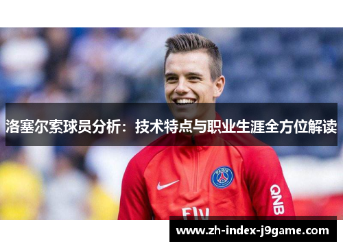 洛塞尔索球员分析:技术特点与职业生涯全方位解读 洛塞尔索球员分析:技术特点与职业生涯全方位解读