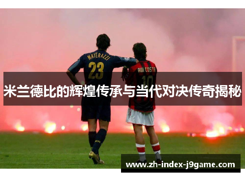 米兰德比的辉煌传承与当代对决传奇揭秘