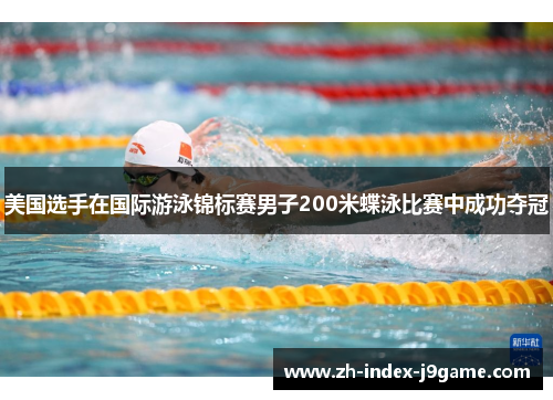 美国选手在国际游泳锦标赛男子200米蝶泳比赛中成功夺冠 美国选手在国际游泳锦标赛男子200米蝶泳比赛中成功夺冠