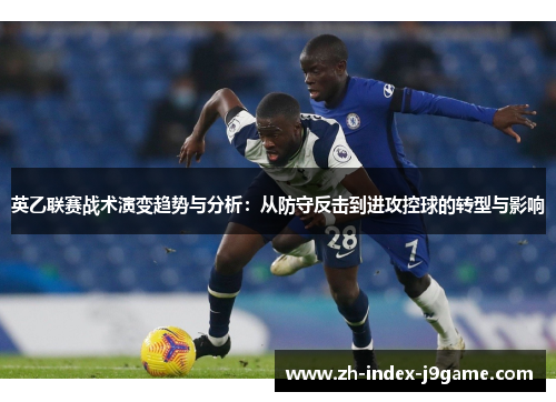 英乙联赛战术演变趋势与分析：从防守反击到进攻控球的转型与影响