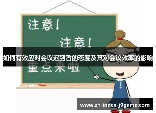 如何有效应对会议迟到者的态度及其对会议效率的影响 如何有效应对会议迟到者的态度及其对会议效率的影响