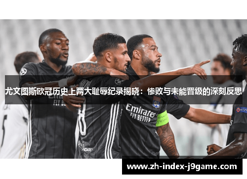 尤文图斯欧冠历史上两大耻辱纪录揭晓：惨败与未能晋级的深刻反思