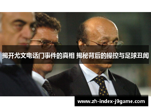 揭开尤文电话门事件的真相 揭秘背后的操控与足球丑闻