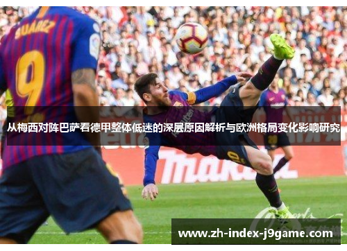 从梅西对阵巴萨看德甲整体低迷的深层原因解析与欧洲格局变化影响研究 从梅西对阵巴萨看德甲整体低迷的深层原因解析与欧洲格局变化影响研究