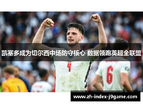 凯塞多成为切尔西中场防守核心 数据领跑英超全联盟 凯塞多成为切尔西中场防守核心 数据领跑英超全联盟