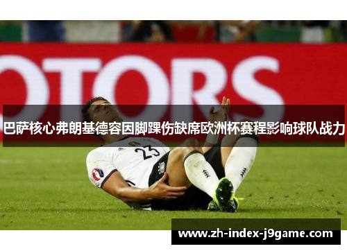 巴萨核心弗朗基德容因脚踝伤缺席欧洲杯赛程影响球队战力 巴萨核心弗朗基德容因脚踝伤缺席欧洲杯赛程影响球队战力