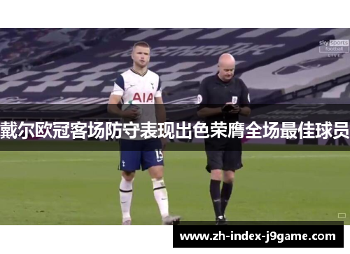 戴尔欧冠客场防守表现出色荣膺全场最佳球员