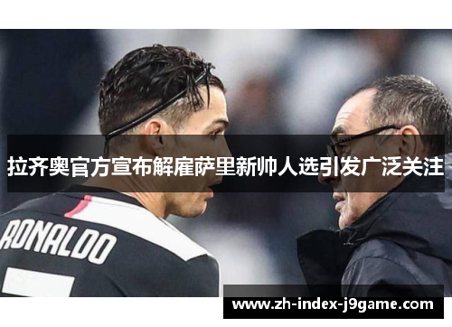 拉齐奥官方宣布解雇萨里新帅人选引发广泛关注 拉齐奥官方宣布解雇萨里新帅人选引发广泛关注
