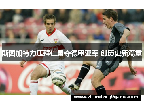 斯图加特力压拜仁勇夺德甲亚军 创历史新篇章 斯图加特力压拜仁勇夺德甲亚军 创历史新篇章