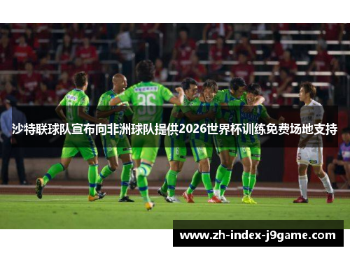 沙特联球队宣布向非洲球队提供2026世界杯训练免费场地支持