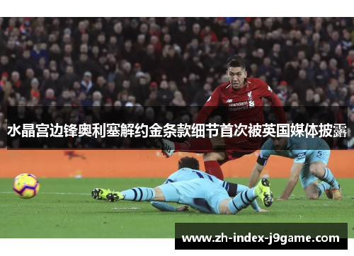 水晶宫边锋奥利塞解约金条款细节首次被英国媒体披露 水晶宫边锋奥利塞解约金条款细节首次被英国媒体披露