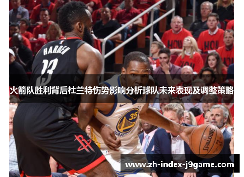 火箭队胜利背后杜兰特伤势影响分析球队未来表现及调整策略