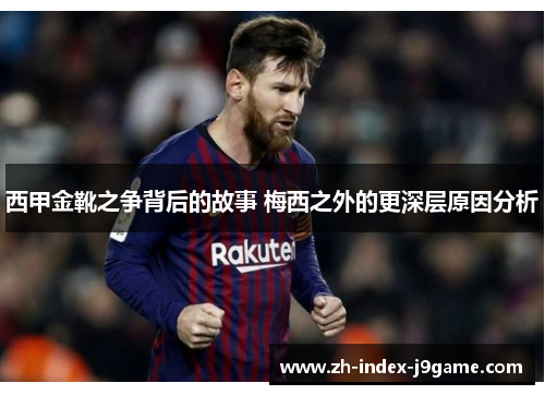 西甲金靴之争背后的故事 梅西之外的更深层原因分析 西甲金靴之争背后的故事 梅西之外的更深层原因分析