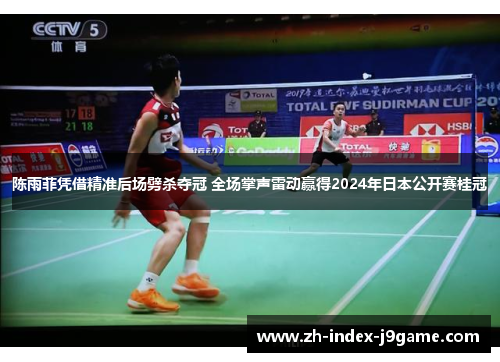 陈雨菲凭借精准后场劈杀夺冠 全场掌声雷动赢得2024年日本公开赛桂冠 陈雨菲凭借精准后场劈杀夺冠 全场掌声雷动赢得2024年日本公开赛桂冠